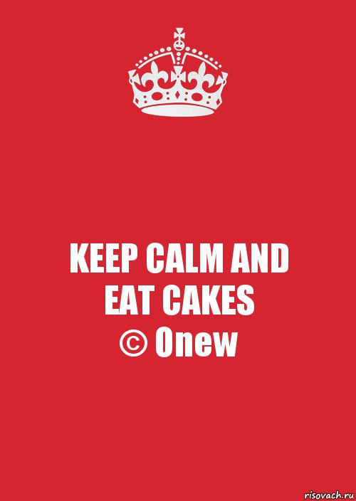 KEEP CALM AND
EAT CAKES
© Onew, Комикс Keep Calm 3