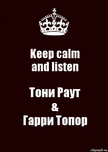 Keep calm
and listen Тони Раут
&
Гарри Топор, Комикс keep calm