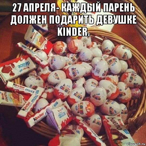 27 апреля- каждый парень должен подарить девушке kinder. 