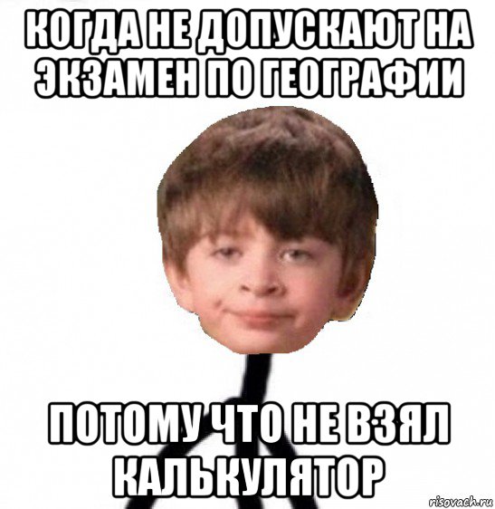 когда не допускают на экзамен по географии потому что не взял калькулятор, Мем Кислолицый0