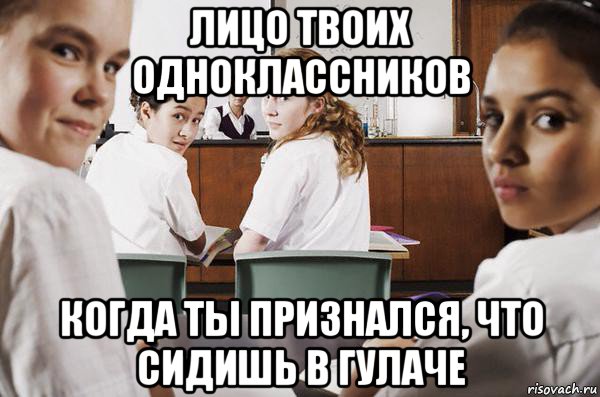 лицо твоих одноклассников когда ты признался, что сидишь в гулаче, Мем В классе все смотрят на тебя