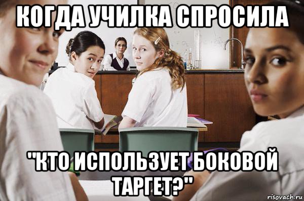 когда училка спросила "кто использует боковой таргет?", Мем В классе все смотрят на тебя