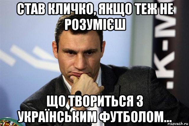 став кличко, якщо теж не розумієш що твориться з українським футболом...
