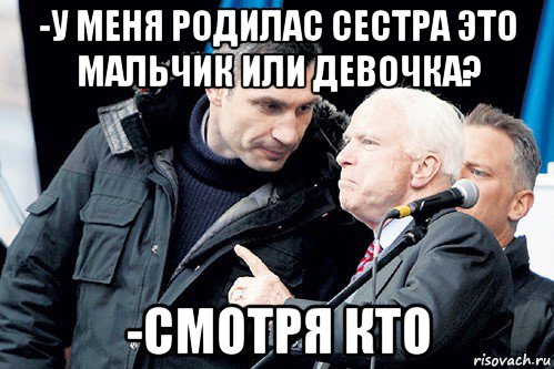 -у меня родилас сестра это мальчик или девочка? -смотря кто