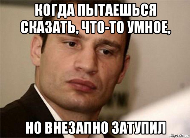 когда пытаешься сказать, что-то умное, но внезапно затупил