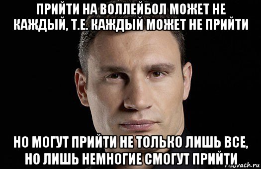 прийти на воллейбол может не каждый, т.е. каждый может не прийти но могут прийти не только лишь все, но лишь немногие смогут прийти, Мем Кличко