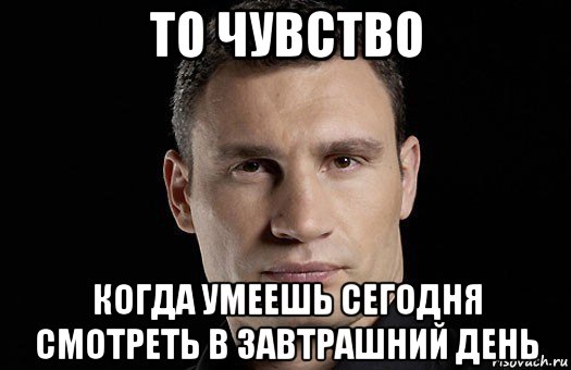 то чувство когда умеешь сегодня смотреть в завтрашний день, Мем Кличко