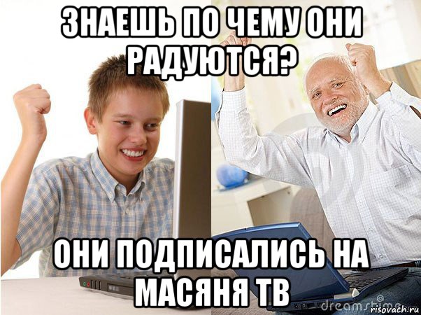 знаешь по чему они радуются? они подписались на масяня тв, Мем   Когда с дедом