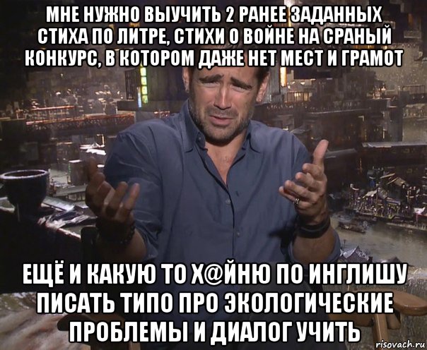 мне нужно выучить 2 ранее заданных стиха по литре, стихи о войне на сраный конкурс, в котором даже нет мест и грамот ещё и какую то х@йню по инглишу писать типо про экологические проблемы и диалог учить, Мем колин фаррелл удивлен