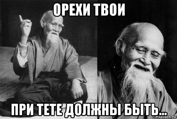 орехи твои при тете должны быть...