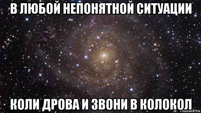 в любой непонятной ситуации коли дрова и звони в колокол, Мем  Космос (офигенно)