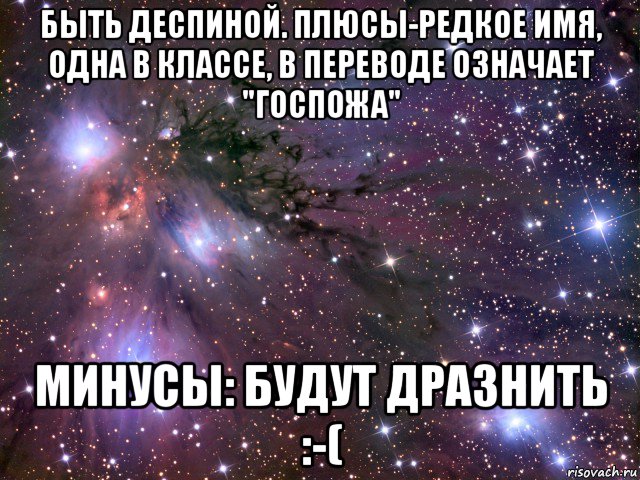 быть деспиной. плюсы-редкое имя, одна в классе, в переводе означает "госпожа" минусы: будут дразнить :-(, Мем Космос