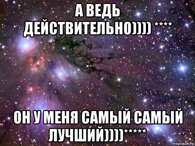 а ведь действительно)))) **** он у меня самый самый лучший))))*****, Мем Космос