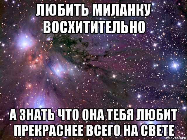 любить миланку восхитительно а знать что она тебя любит прекраснее всего на свете, Мем Космос