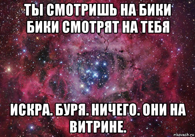 ты смотришь на бики бики смотрят на тебя искра. буря. ничего. они на витрине., Мем Ты просто космос