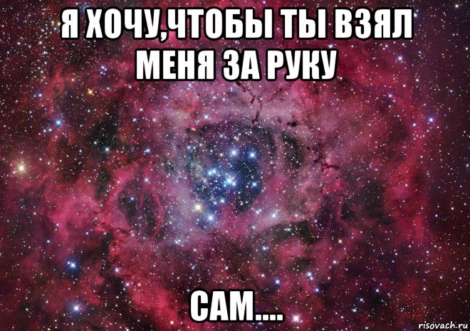 я хочу,чтобы ты взял меня за руку сам...., Мем Ты просто космос