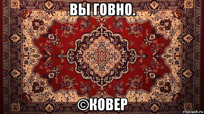 вы говно. ©ковер
