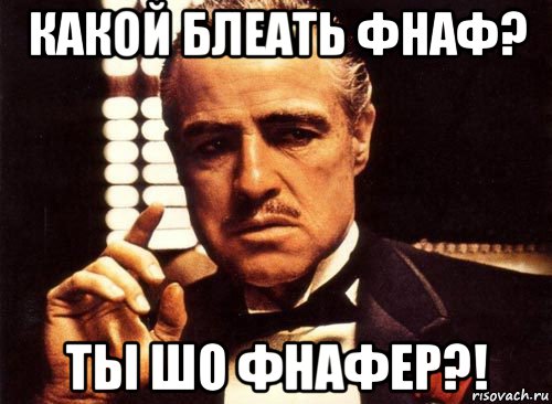 какой блеать фнаф? ты шо фнафер?!, Мем крестный отец