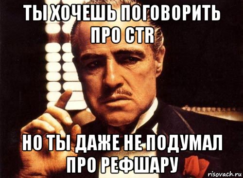 ты хочешь поговорить про ctr но ты даже не подумал про рефшару, Мем крестный отец