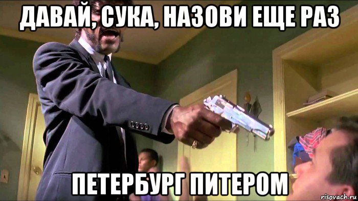 давай, сука, назови еще раз петербург питером