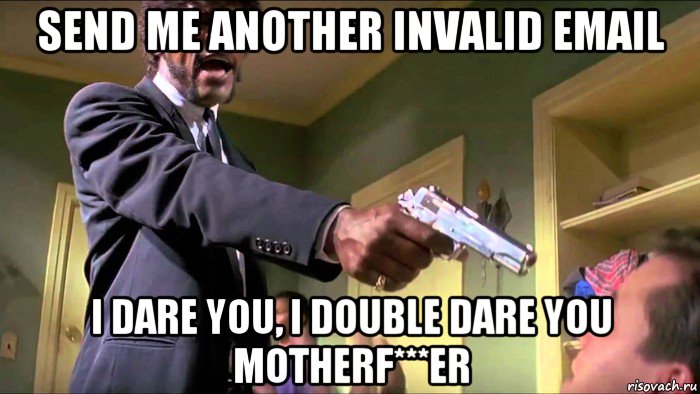 send me another invalid email i dare you, i double dare you motherf***er