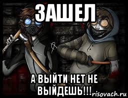 зашел а выйти нет не выйдешь!!!