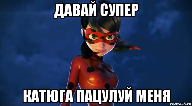 давай супер катюга пацулуй меня