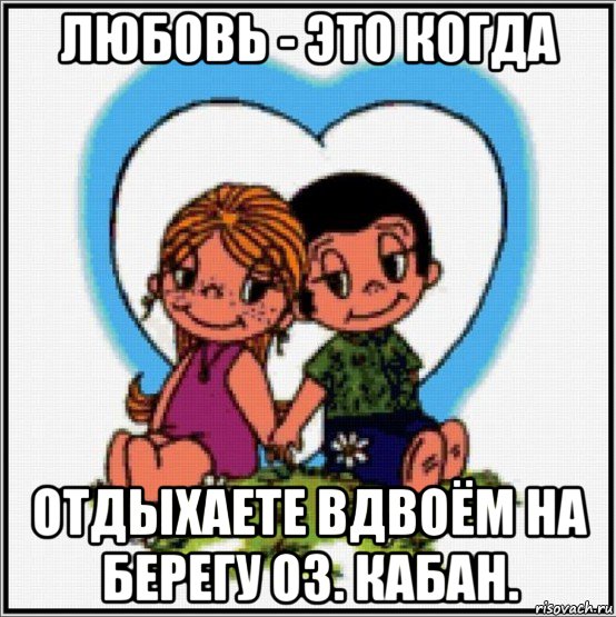 любовь - это когда отдыхаете вдвоём на берегу оз. кабан., Мем Love is