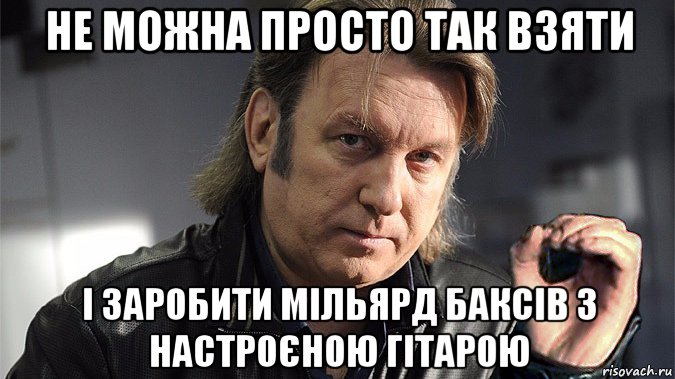 не можна просто так взяти і заробити мільярд баксів з настроєною гітарою