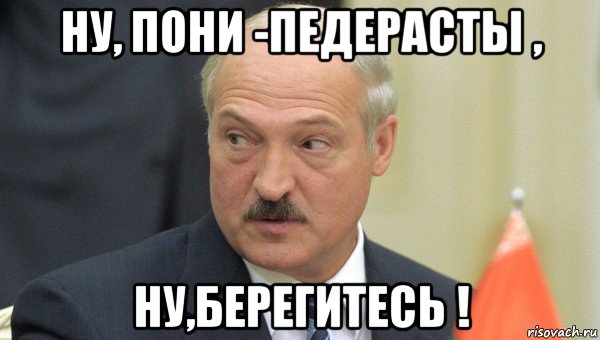 ну, пони -педерасты , ну,берегитесь !, Мем Лукашенко