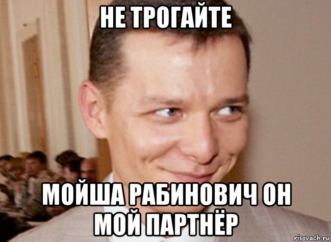 не трогайте мойша рабинович он мой партнёр