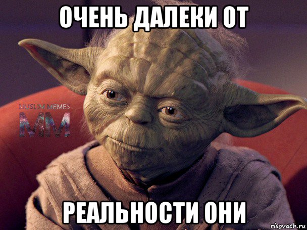 очень далеки от реальности они