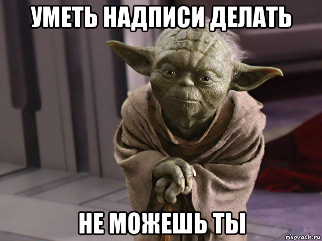 уметь надписи делать не можешь ты