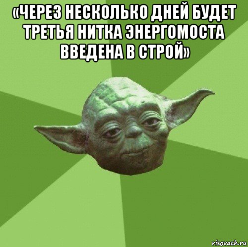 «через несколько дней будет третья нитка энергомоста введена в строй» , Мем Мастер Йода