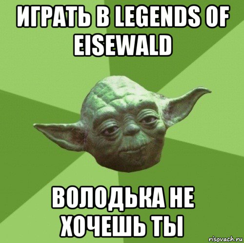 играть в legends of eisewald володька не хочешь ты, Мем Мастер Йода