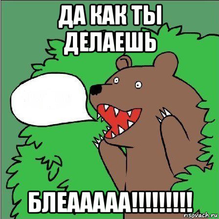 да как ты делаешь блеааааа!!!!!!!!!