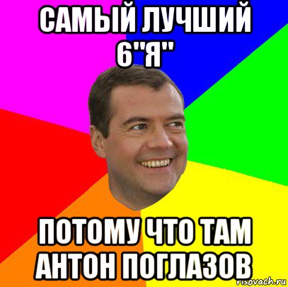 самый лучший 6"я" потому что там антон поглазов, Мем  Медведев advice