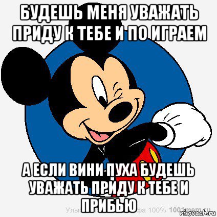 будешь меня уважать приду к тебе и по играем а если вини пуха будешь уважать приду к тебе и прибью, Мем микки