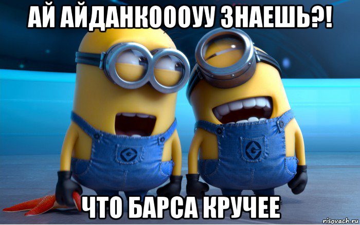 ай айданкоооуу знаешь?! что барса кручее