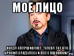 мое лицо когда спаршивают: "слева тот,кто бросил сандулесу и пел с пшонкой?", Мем мое лицо когда