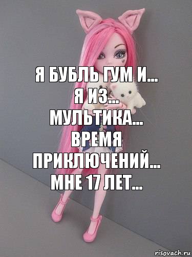 я бубль гум и... я из... мультика... время приключений... мне 17 лет..., Комикс монстер хай новая ученица