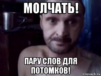 молчать! пару слов для потомков!