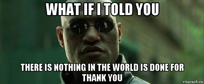 what if i told you there is nothing in the world is done for thank you, Мем  морфеус