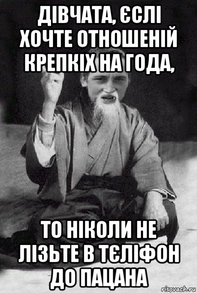 дівчата, єслі хочте отношеній крепкіх на года, то ніколи не лізьте в тєліфон до пацана, Мем Мудрий паца