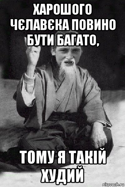 харошого чєлавєка повино бути багато, тому я такій худий, Мем Мудрий паца