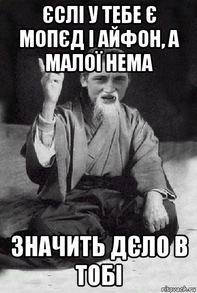 єслі у тебе є мопєд і айфон, а малої нема значить дєло в тобі, Мем Мудрий паца