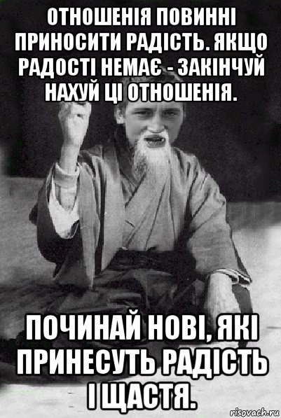 отношенія повинні приносити радість. якщо радості немає - закінчуй нахуй ці отношенія. починай нові, які принесуть радість і щастя., Мем Мудрий паца