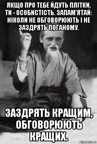 якщо про тебе йдуть плітки, ти - особистість. запам'ятай: ніколи не обговорюють і не заздрять поганому. заздрять кращим, обговорюють кращих., Мем Мудрий паца