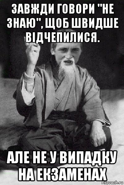 завжди говори "не знаю", щоб швидше відчепилися. але не у випадку на екзаменах, Мем Мудрий паца