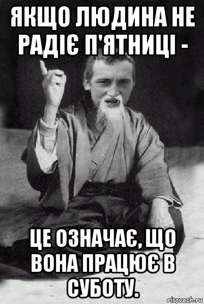 якщо людина не радіє п'ятниці - це означає, що вона працює в суботу., Мем Мудрий паца